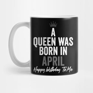 A queen was born in April happy birthday to me Mug